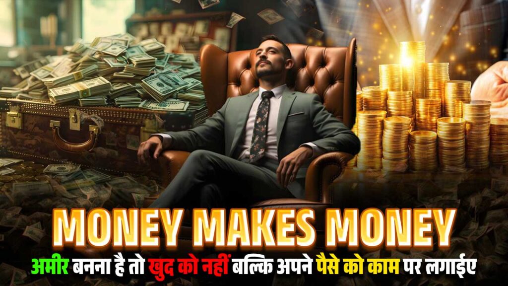 Money Makes Money अमीर बनना है तो खुद को नहीं बल्कि अपने पैसे को काम